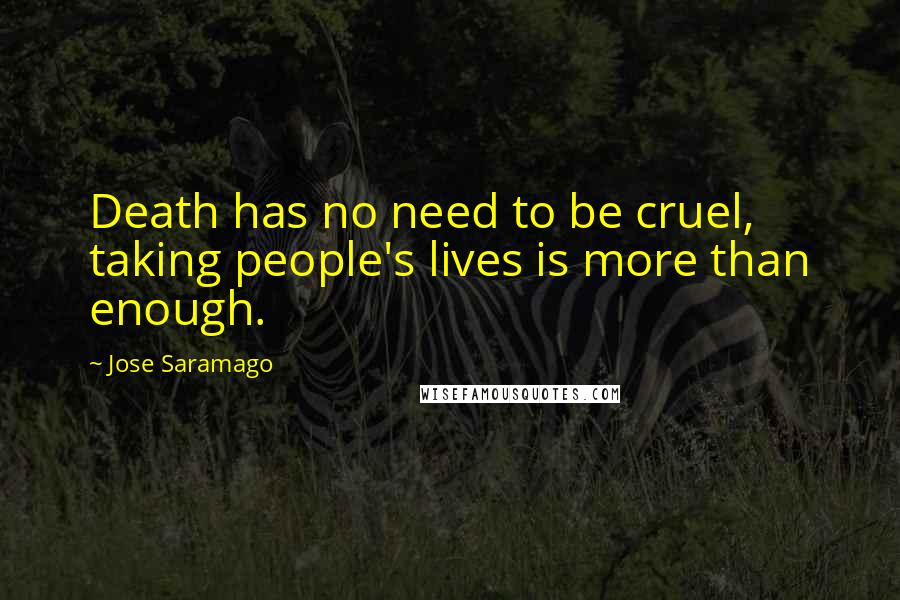 Jose Saramago Quotes: Death has no need to be cruel, taking people's lives is more than enough.