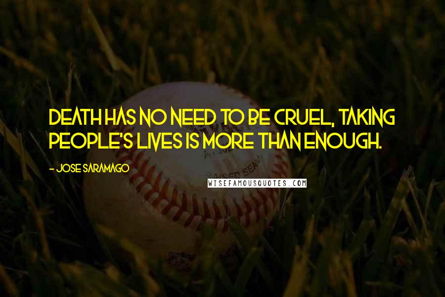 Jose Saramago Quotes: Death has no need to be cruel, taking people's lives is more than enough.