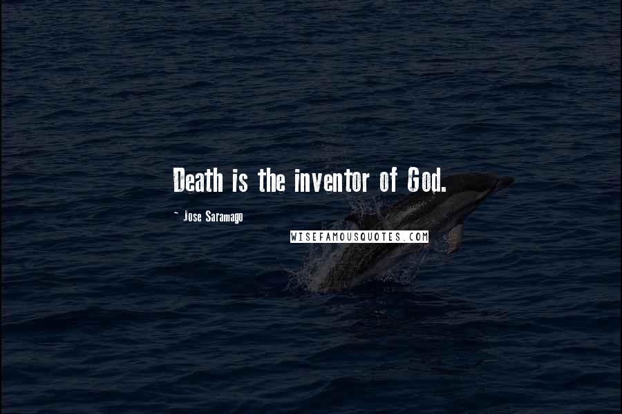 Jose Saramago Quotes: Death is the inventor of God.