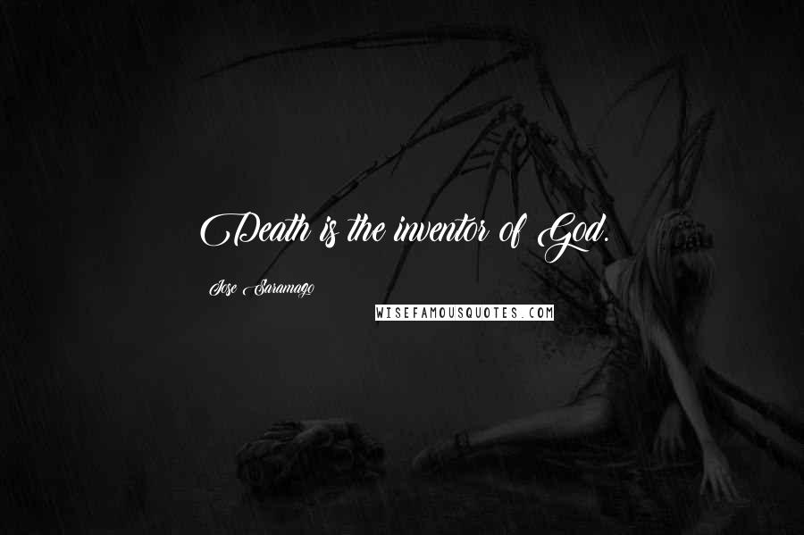 Jose Saramago Quotes: Death is the inventor of God.
