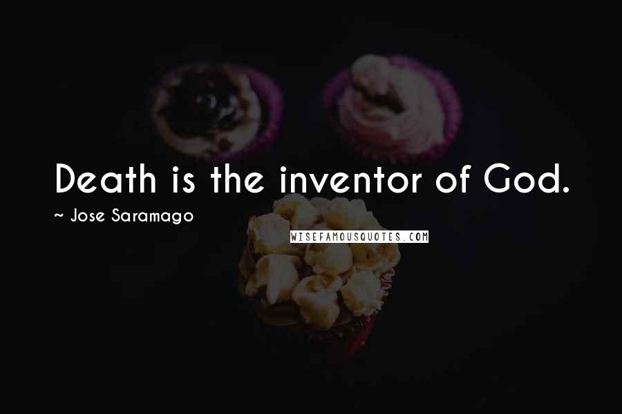 Jose Saramago Quotes: Death is the inventor of God.