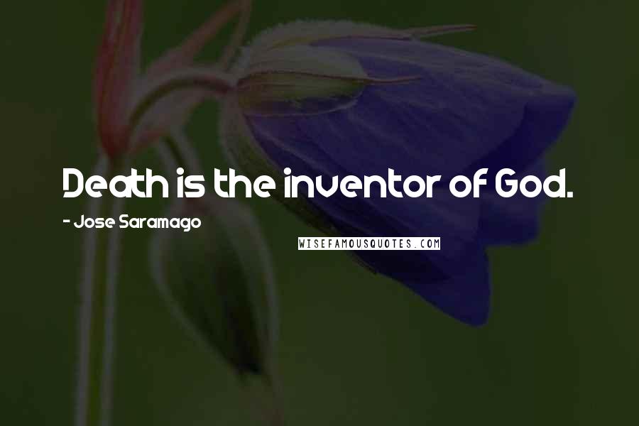 Jose Saramago Quotes: Death is the inventor of God.