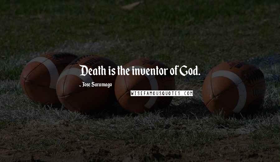 Jose Saramago Quotes: Death is the inventor of God.