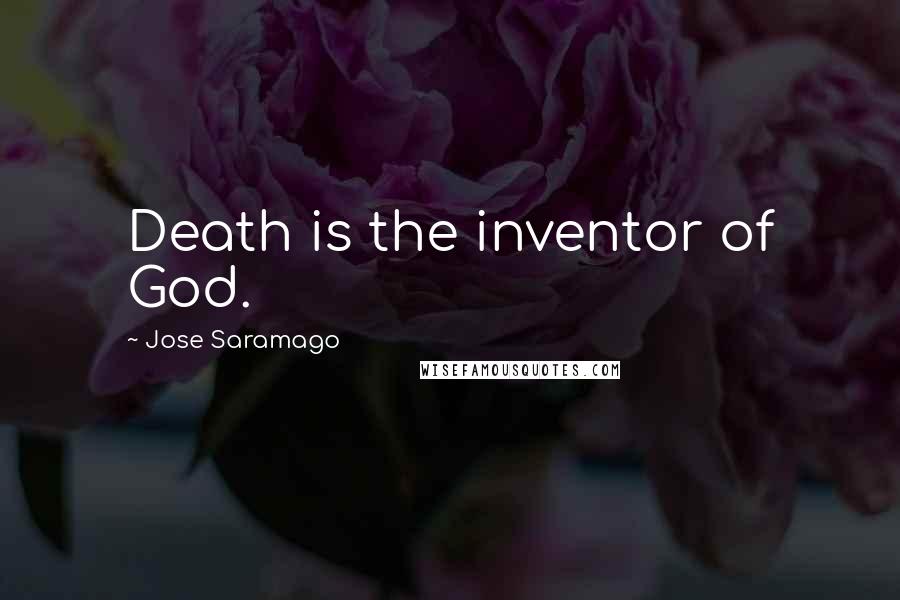 Jose Saramago Quotes: Death is the inventor of God.