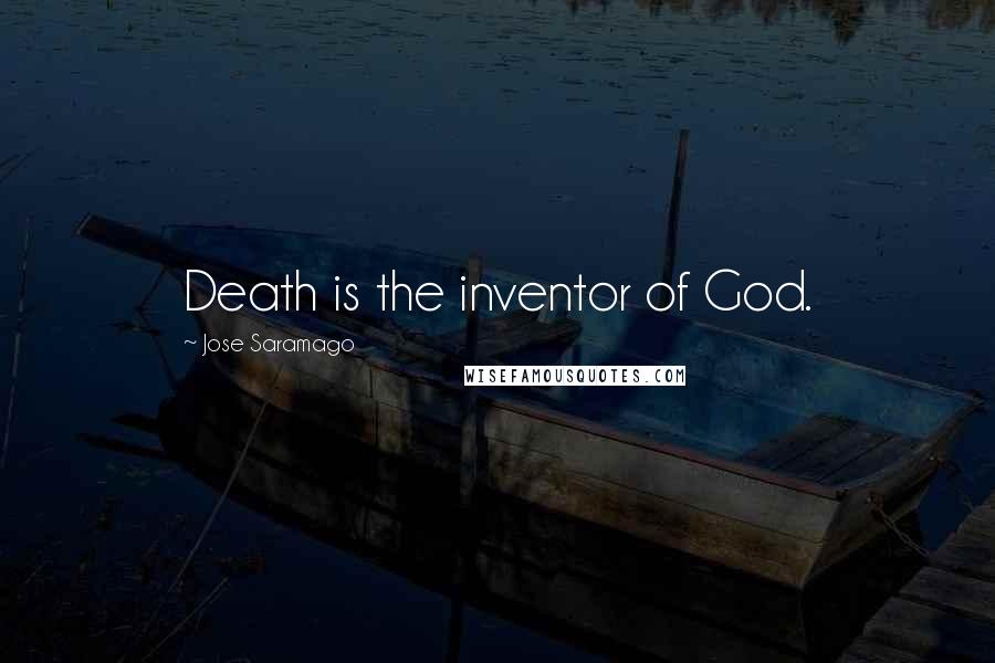 Jose Saramago Quotes: Death is the inventor of God.