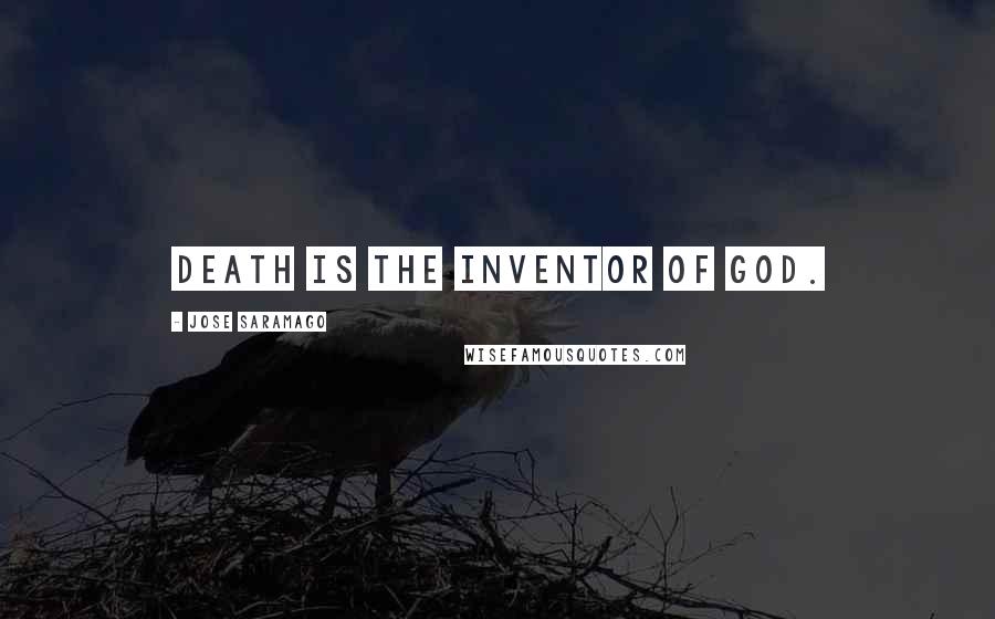 Jose Saramago Quotes: Death is the inventor of God.