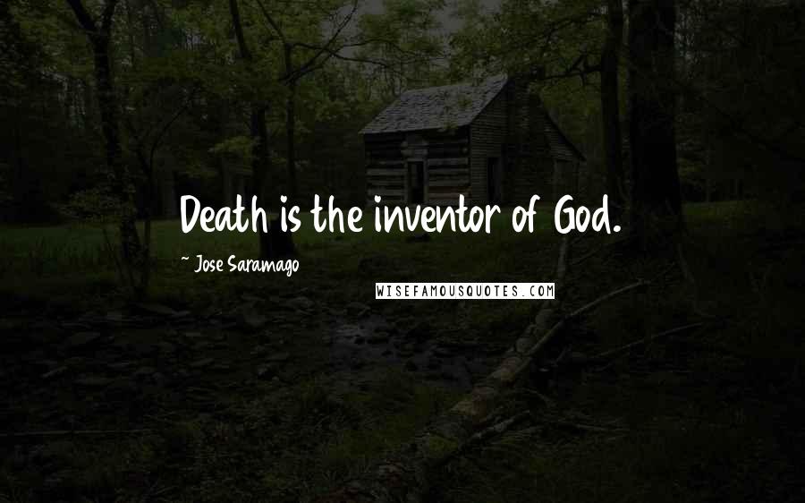 Jose Saramago Quotes: Death is the inventor of God.