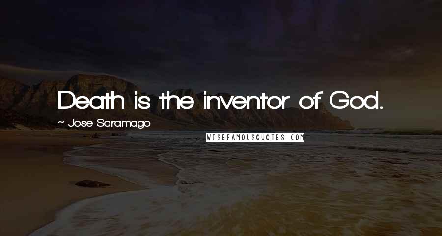 Jose Saramago Quotes: Death is the inventor of God.