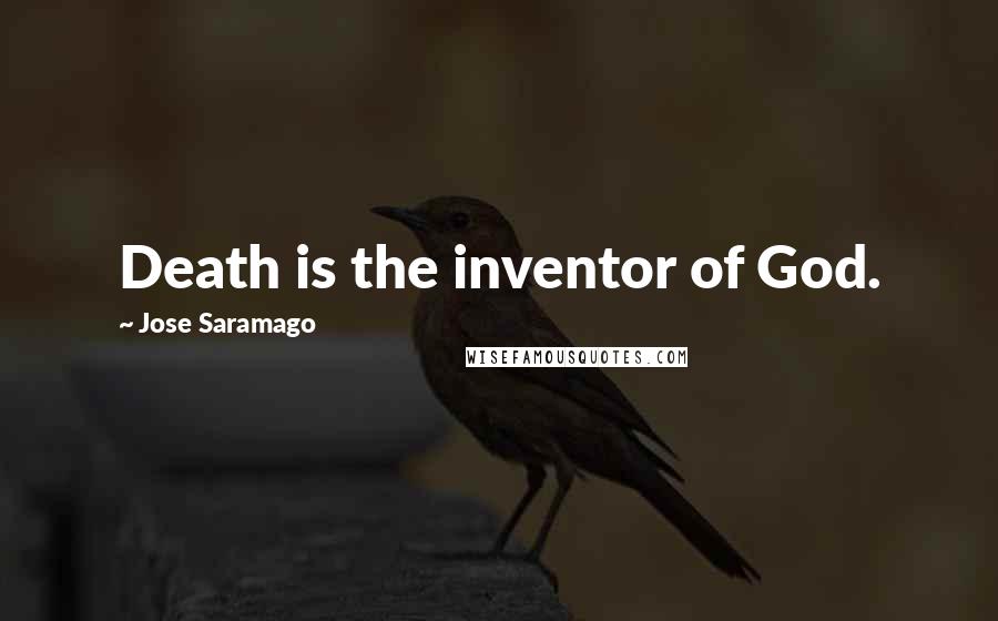 Jose Saramago Quotes: Death is the inventor of God.