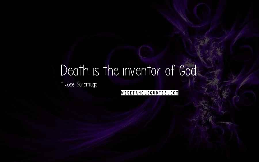 Jose Saramago Quotes: Death is the inventor of God.