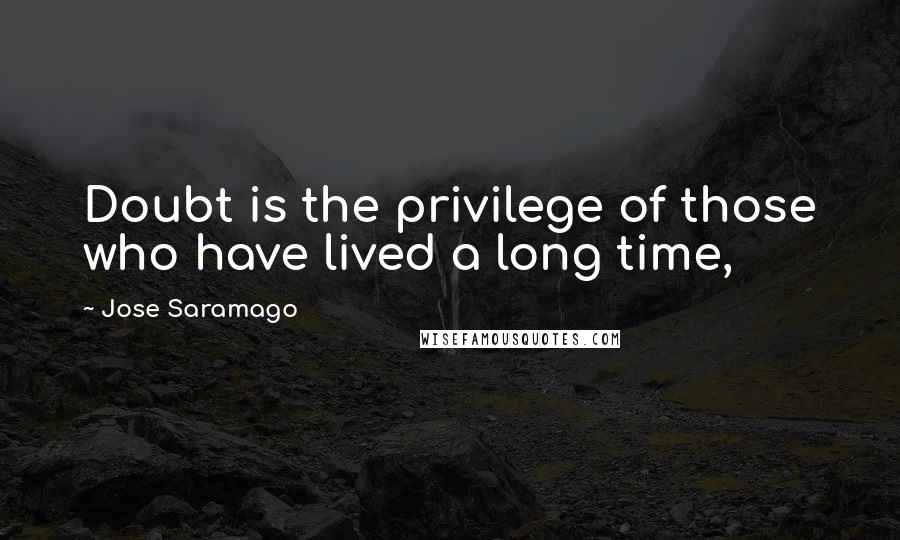 Jose Saramago Quotes: Doubt is the privilege of those who have lived a long time,