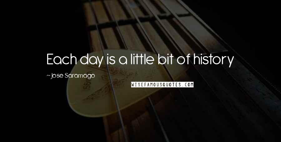 Jose Saramago Quotes: Each day is a little bit of history