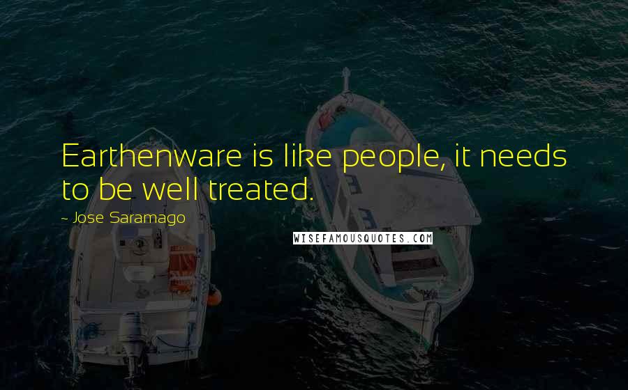 Jose Saramago Quotes: Earthenware is like people, it needs to be well treated.
