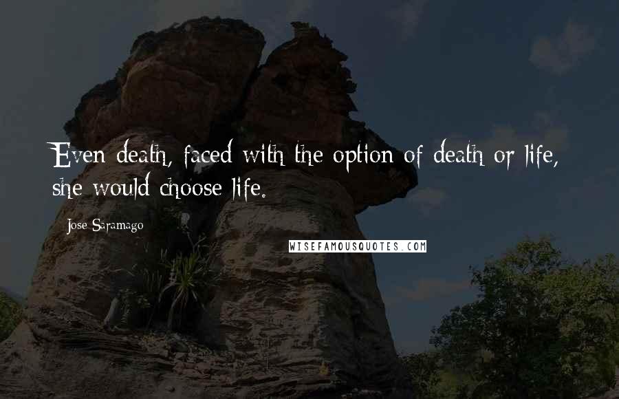 Jose Saramago Quotes: Even death, faced with the option of death or life, she would choose life.