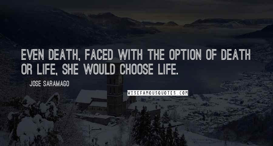 Jose Saramago Quotes: Even death, faced with the option of death or life, she would choose life.