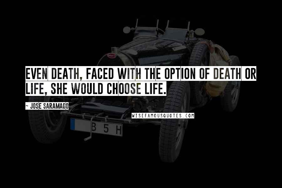 Jose Saramago Quotes: Even death, faced with the option of death or life, she would choose life.