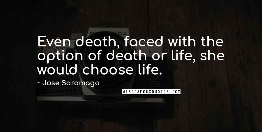 Jose Saramago Quotes: Even death, faced with the option of death or life, she would choose life.