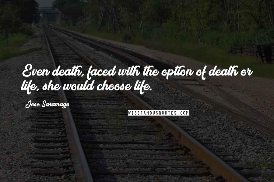 Jose Saramago Quotes: Even death, faced with the option of death or life, she would choose life.