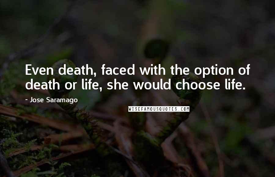 Jose Saramago Quotes: Even death, faced with the option of death or life, she would choose life.