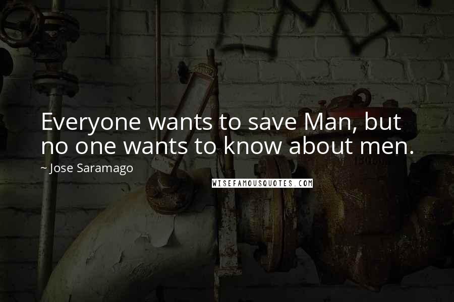 Jose Saramago Quotes: Everyone wants to save Man, but no one wants to know about men.
