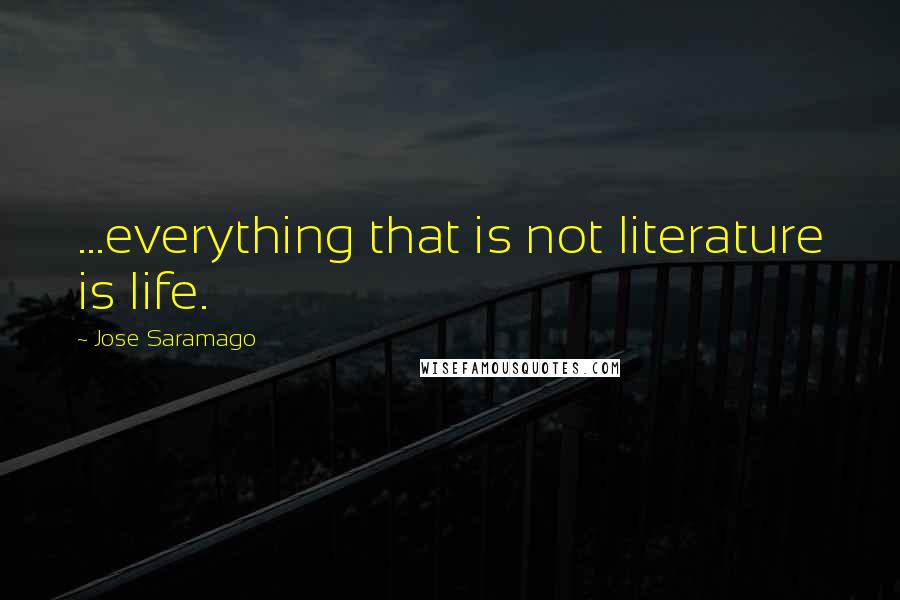 Jose Saramago Quotes: ...everything that is not literature is life.