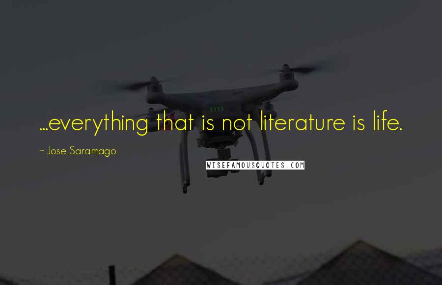 Jose Saramago Quotes: ...everything that is not literature is life.