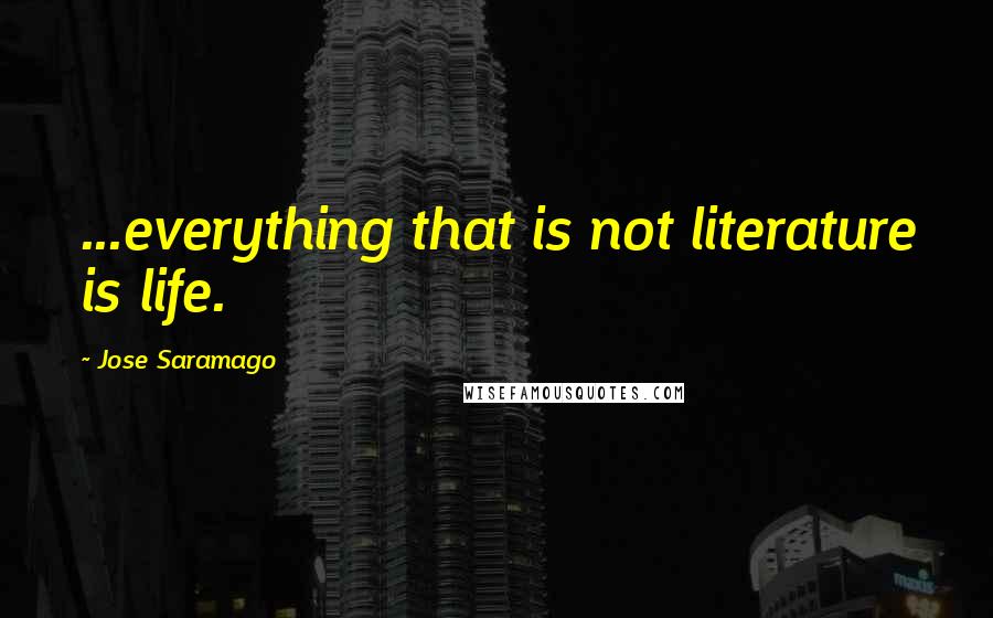 Jose Saramago Quotes: ...everything that is not literature is life.