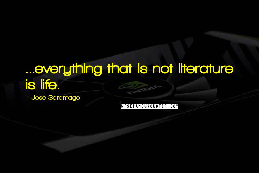 Jose Saramago Quotes: ...everything that is not literature is life.