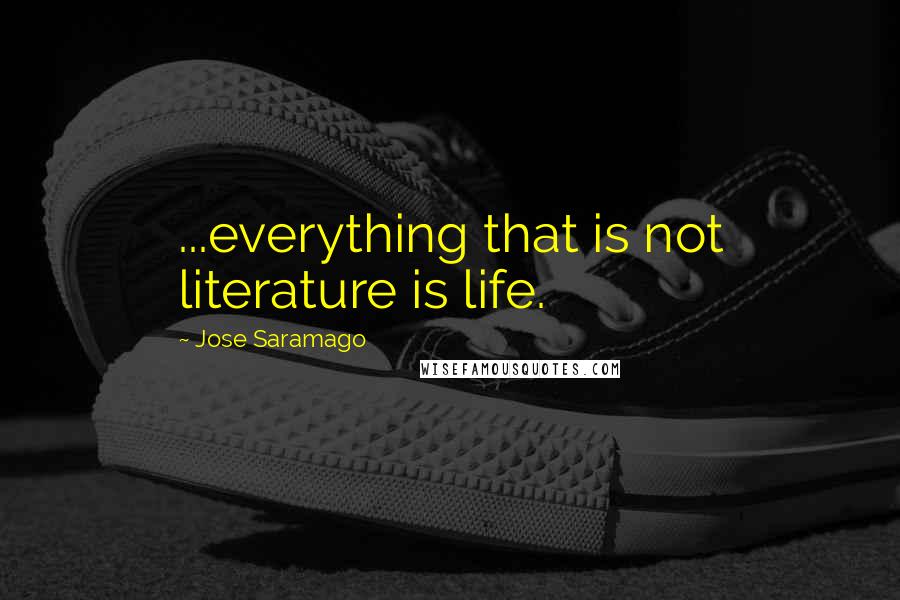 Jose Saramago Quotes: ...everything that is not literature is life.