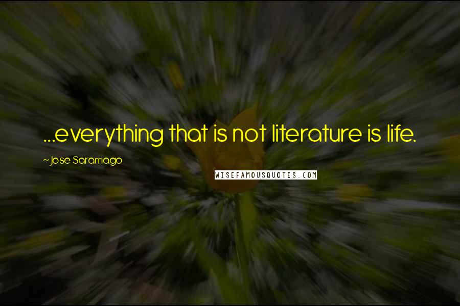 Jose Saramago Quotes: ...everything that is not literature is life.