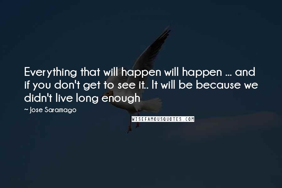 Jose Saramago Quotes: Everything that will happen will happen ... and if you don't get to see it.. It will be because we didn't live long enough