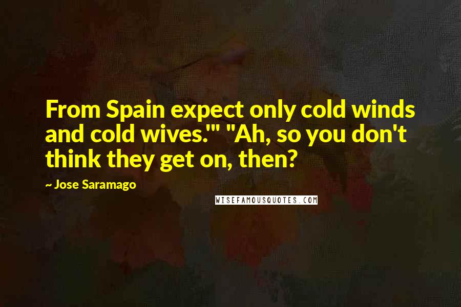 Jose Saramago Quotes: From Spain expect only cold winds and cold wives.'" "Ah, so you don't think they get on, then?