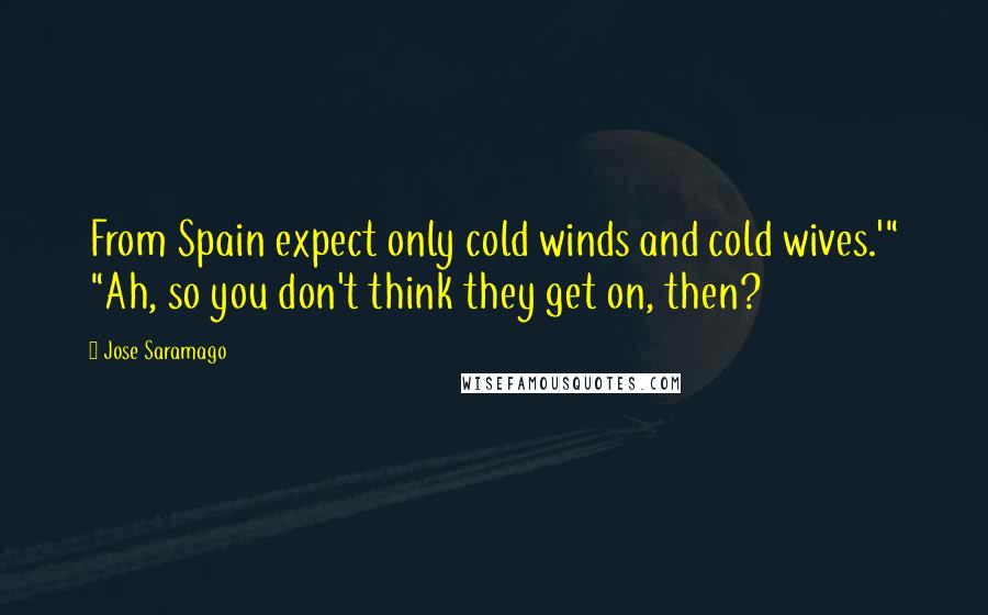 Jose Saramago Quotes: From Spain expect only cold winds and cold wives.'" "Ah, so you don't think they get on, then?