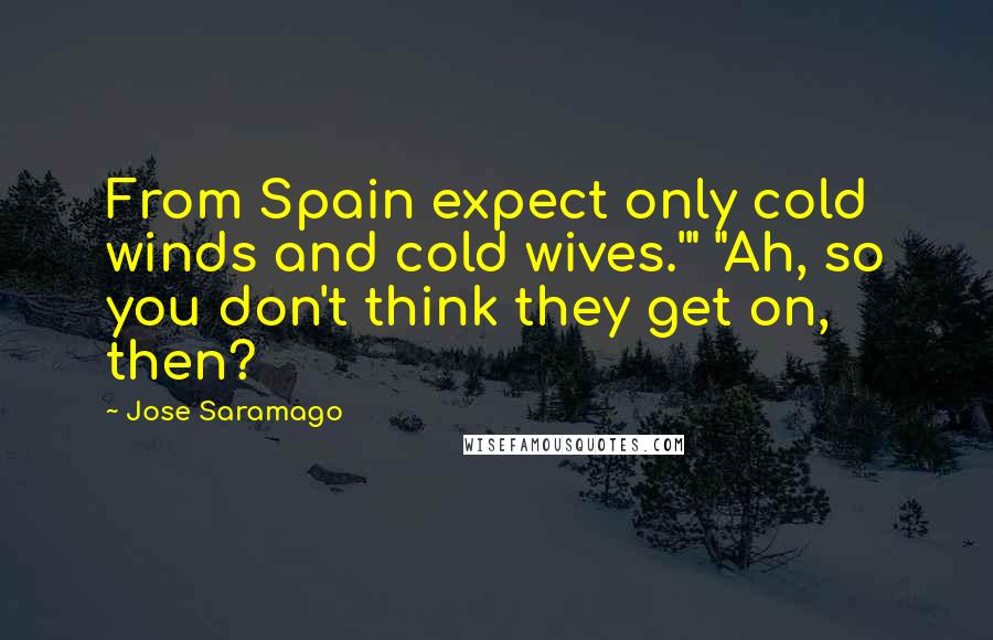 Jose Saramago Quotes: From Spain expect only cold winds and cold wives.'" "Ah, so you don't think they get on, then?