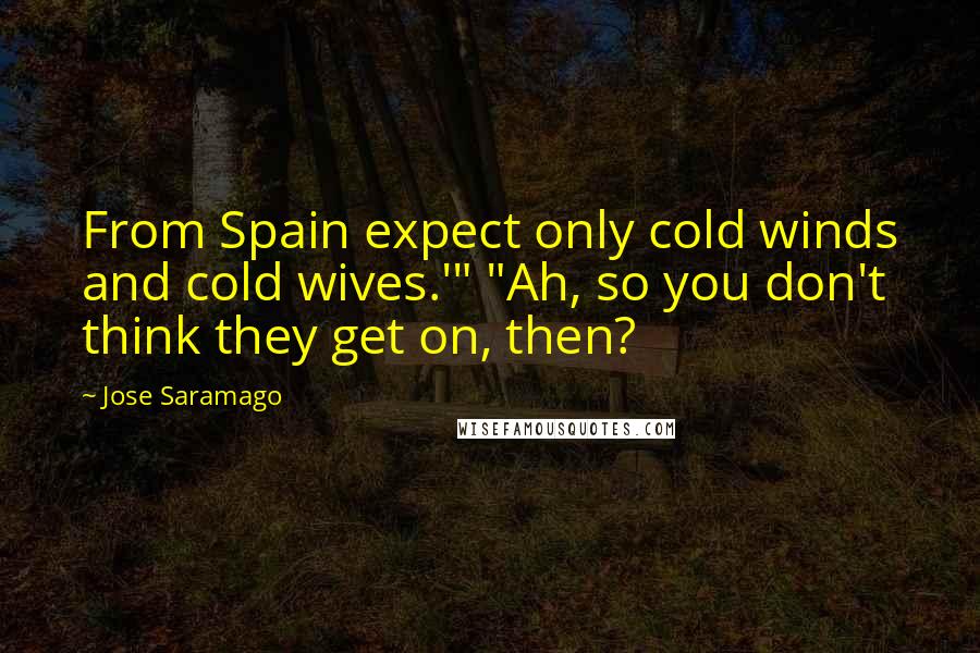 Jose Saramago Quotes: From Spain expect only cold winds and cold wives.'" "Ah, so you don't think they get on, then?