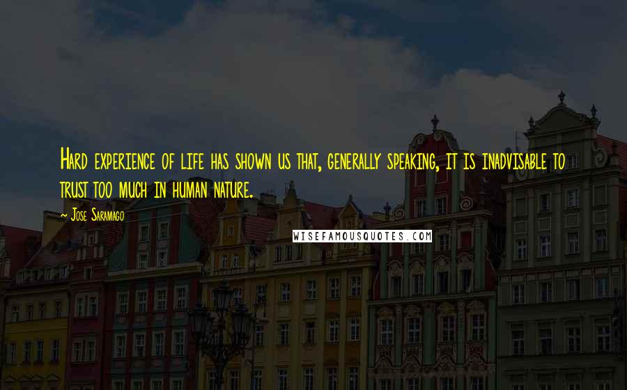 Jose Saramago Quotes: Hard experience of life has shown us that, generally speaking, it is inadvisable to trust too much in human nature.