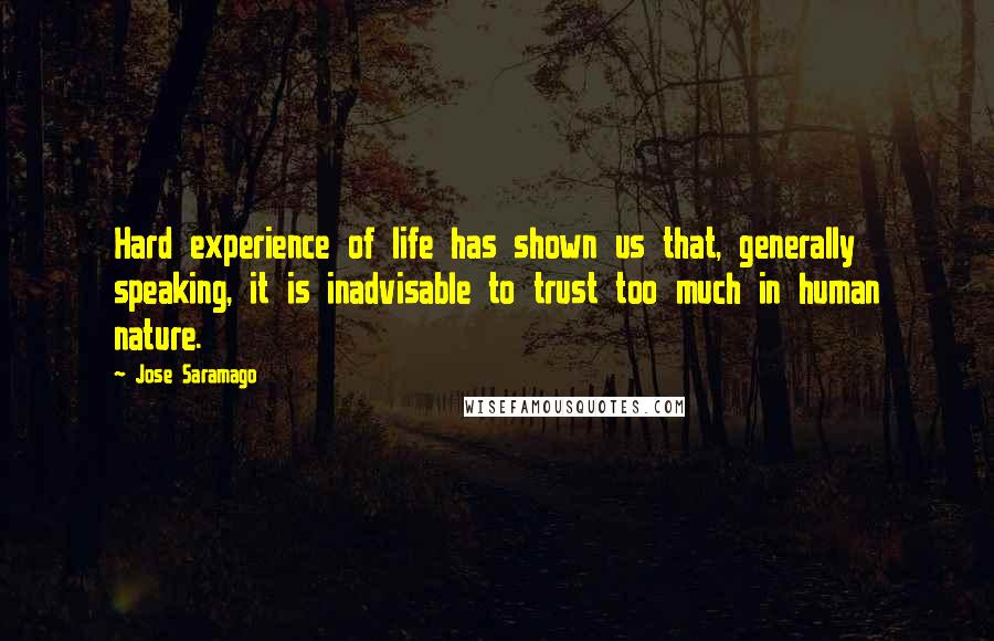 Jose Saramago Quotes: Hard experience of life has shown us that, generally speaking, it is inadvisable to trust too much in human nature.