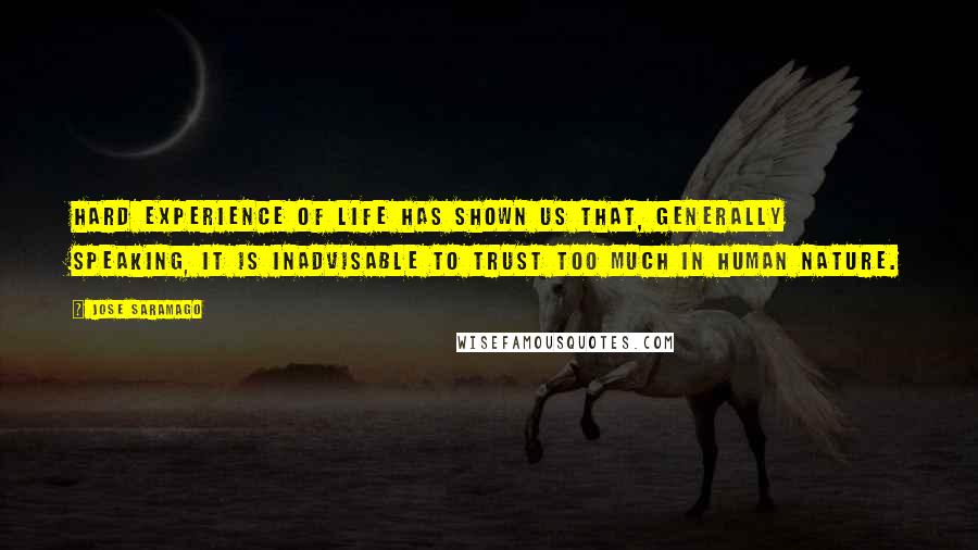 Jose Saramago Quotes: Hard experience of life has shown us that, generally speaking, it is inadvisable to trust too much in human nature.