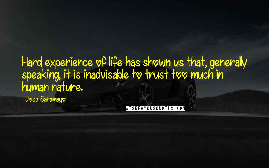 Jose Saramago Quotes: Hard experience of life has shown us that, generally speaking, it is inadvisable to trust too much in human nature.