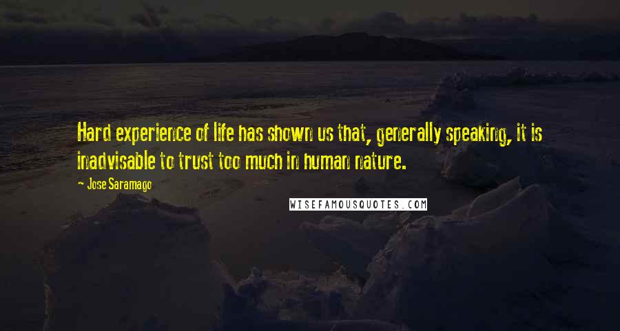 Jose Saramago Quotes: Hard experience of life has shown us that, generally speaking, it is inadvisable to trust too much in human nature.