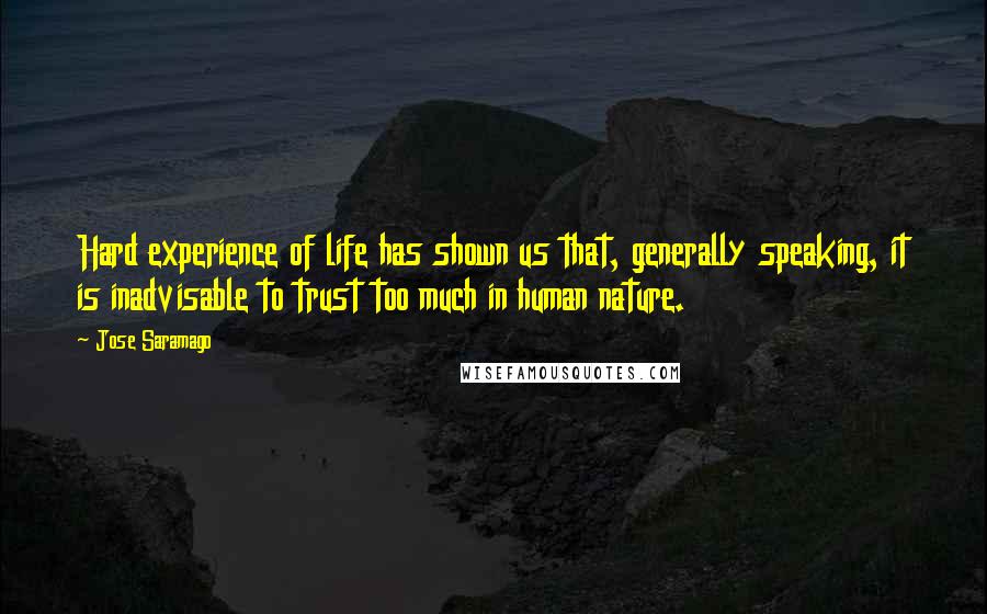 Jose Saramago Quotes: Hard experience of life has shown us that, generally speaking, it is inadvisable to trust too much in human nature.