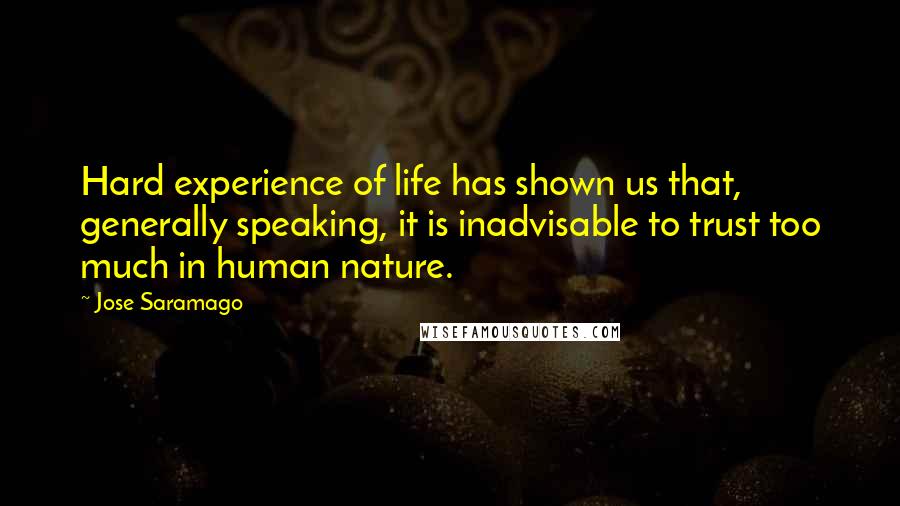 Jose Saramago Quotes: Hard experience of life has shown us that, generally speaking, it is inadvisable to trust too much in human nature.