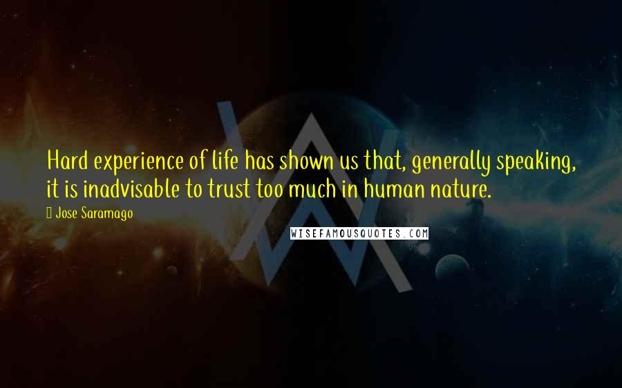 Jose Saramago Quotes: Hard experience of life has shown us that, generally speaking, it is inadvisable to trust too much in human nature.