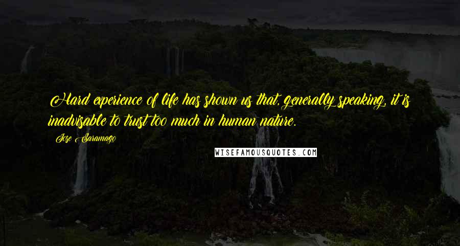 Jose Saramago Quotes: Hard experience of life has shown us that, generally speaking, it is inadvisable to trust too much in human nature.