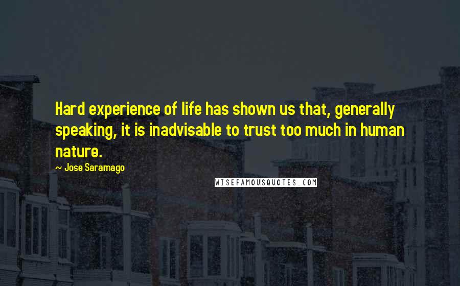 Jose Saramago Quotes: Hard experience of life has shown us that, generally speaking, it is inadvisable to trust too much in human nature.