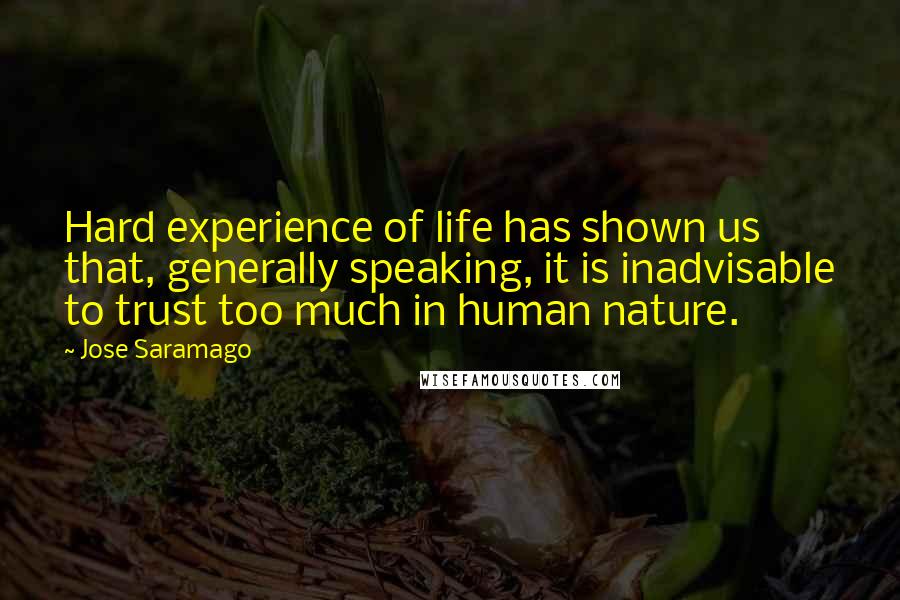 Jose Saramago Quotes: Hard experience of life has shown us that, generally speaking, it is inadvisable to trust too much in human nature.