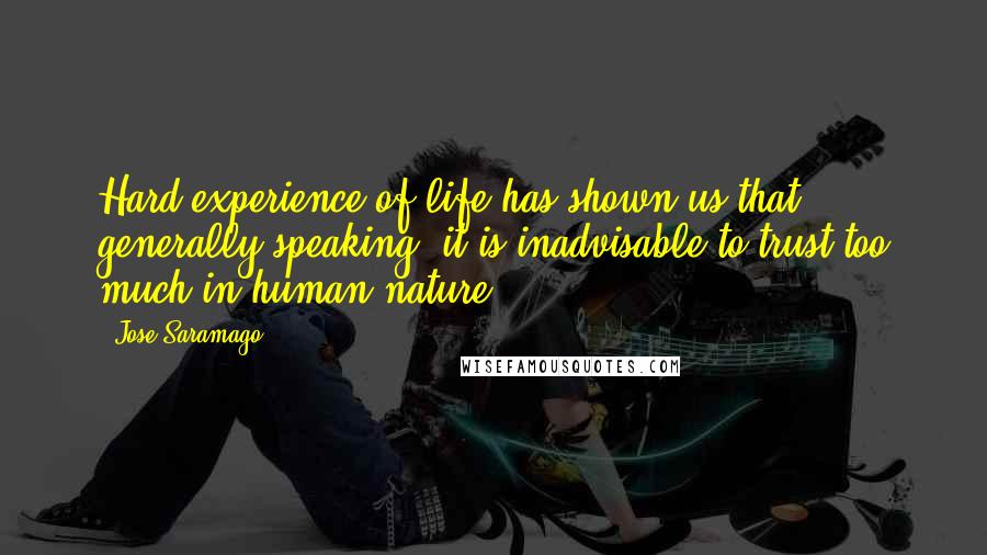 Jose Saramago Quotes: Hard experience of life has shown us that, generally speaking, it is inadvisable to trust too much in human nature.