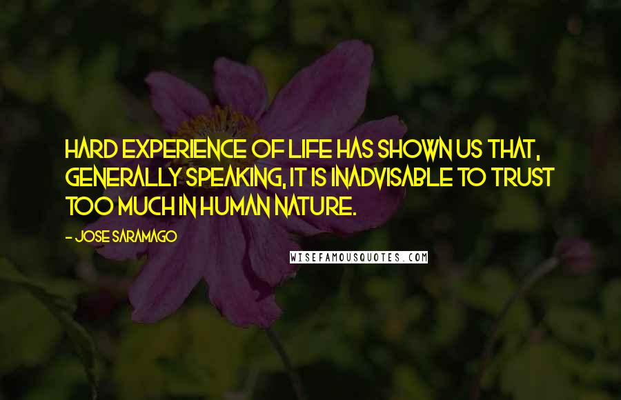 Jose Saramago Quotes: Hard experience of life has shown us that, generally speaking, it is inadvisable to trust too much in human nature.