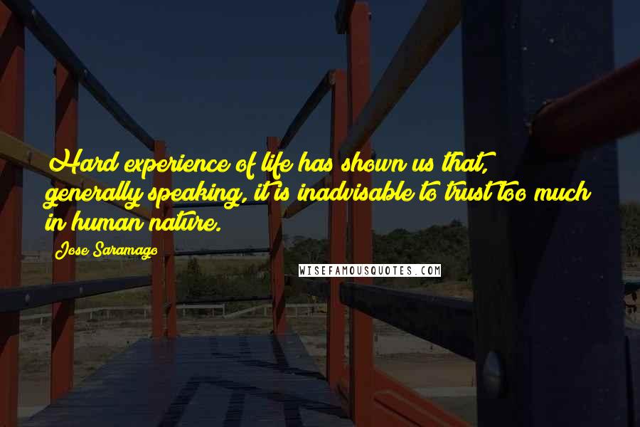 Jose Saramago Quotes: Hard experience of life has shown us that, generally speaking, it is inadvisable to trust too much in human nature.