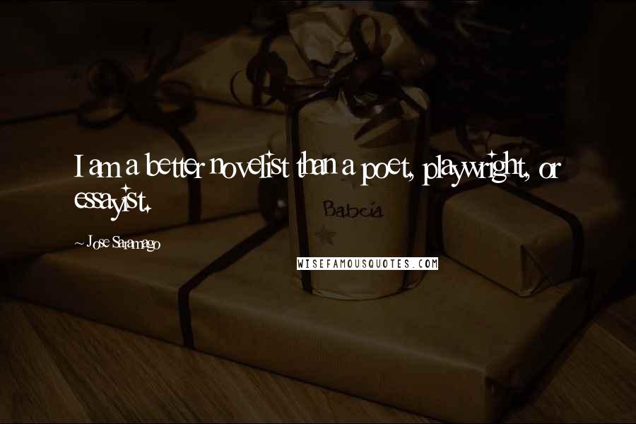Jose Saramago Quotes: I am a better novelist than a poet, playwright, or essayist.